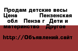 Продам детские весы › Цена ­ 2 000 - Пензенская обл., Пенза г. Дети и материнство » Другое   